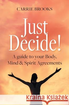 Just Decide!: A guide to your Body, Mind & Spirit Agreements Carrie Brooks 9781771804882 Iguana Books - książka