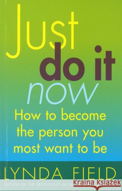 Just Do It Now! : How to become the person you most want to be Lynda Field 9780091876296 EBURY PRESS - książka