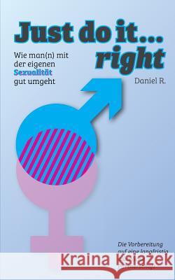 Just do it... right: Wie man(n) mit der eigenen Sexualität gut umgeht Daniel R 9783741253201 Books on Demand - książka