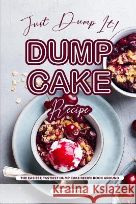 Just Dump It! Dump Cake Recipe: The Easiest, Tastiest Dump Cake Recipe Book Around Thomas Kelly 9781070612416 Independently Published - książka