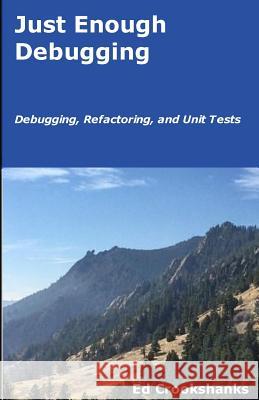 Just Enough Debugging: Debugging, Refactoring, and Unit Tests Ed Crookshanks 9781985261815 Createspace Independent Publishing Platform - książka