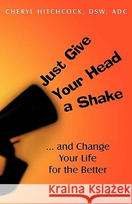 Just Give Your Head a Shake: and Change Your Life for the Better Hitchcock, Cheryl 9781440179853 iUniverse.com - książka