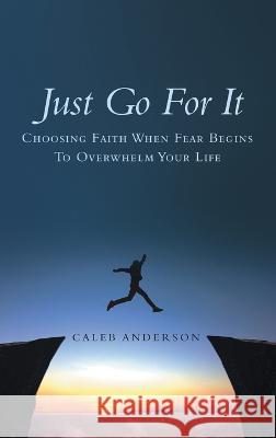 Just Go for It: Choosing Faith When Fear Begins to Overwhelm Your Life Caleb Anderson 9781664283220 WestBow Press - książka