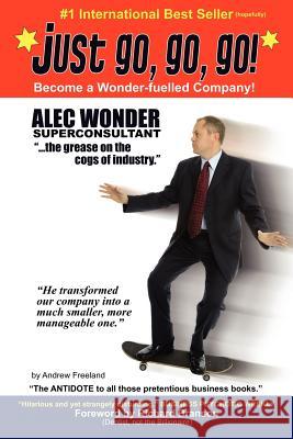 Just Go, Go, Go!: The hilarious antidote to pretentious business books. Wonder, Alec 9781466366923 Createspace - książka
