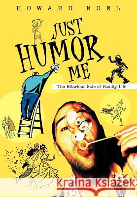 Just Humor Me: The Hilarious Side of Family Life Noel, Howard 9780595658213 iUniverse - książka