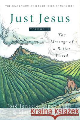 Just Jesus Volume II: The Message of a Better World Jose Ignacio Lopez Vigil, Maria Lopez  Vigil 9780824518493 Crossroad Publishing Co ,U.S. - książka