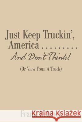 Just Keep Truckin', America . . . . . . . . . And Don't Think!: (Or View From A Truck) Belcher, Frank 9781503576889 Xlibris Corporation - książka