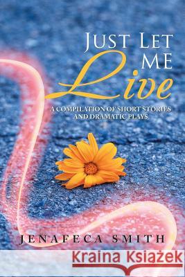 Just Let Me Live: A Compilation of Short Stories and Dramatic Plays Jenafeca Smith 9781546264293 Authorhouse - książka