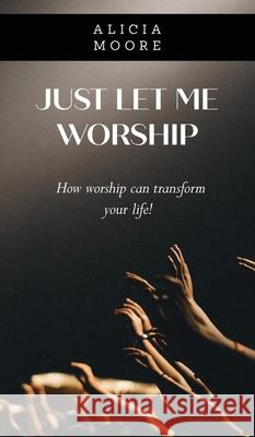 Just Let Me Worship Alicia Moore 9781735812465 Imprint Productions Inc - książka