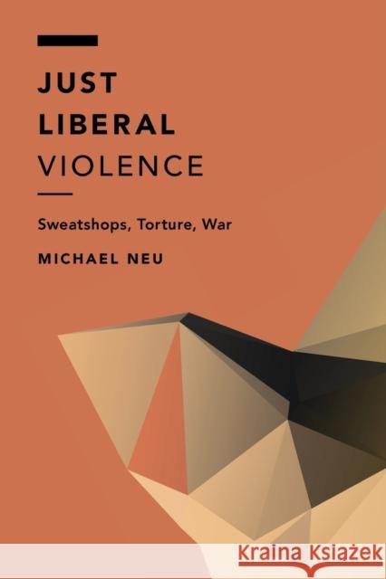 Just Liberal Violence: Sweatshops, Torture, War Michael Neu 9781786600653 Rowman & Littlefield International - książka