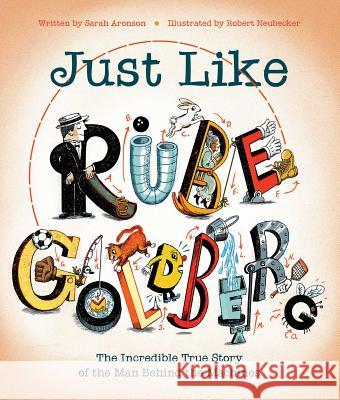 Just Like Rube Goldberg: The Incredible True Story of the Man Behind the Machines Sarah Aronson Robert Neubecker 9781481476683 Beach Lane Books - książka