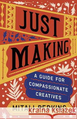 Just Making: A Guide for Compassionate Creatives Mitali Perkins 9781506485539 Broadleaf Books - książka