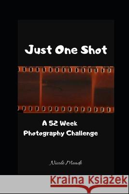 Just One Shot: A 52 Week Photography Challenge Nicole Meade 9781660323838 Independently Published - książka