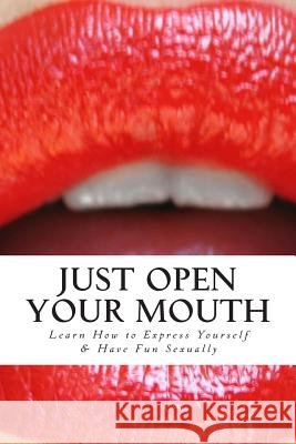 Just Open Your Mouth: Learn How to Express Yourself & Have Fun Sexually Sasha Downing 9781503060616 Createspace - książka