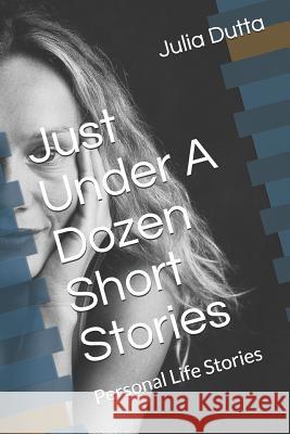 Just Over A Dozen Short Stories: Personal Life Stories Julia Dutta 9781791700942 Independently Published - książka