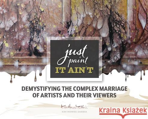 Just Paint, It Ain't: Demystifying the Complex Marriage of Artists and Their Viewers Kim Howes Zabbia 9780578473291 Maas Press - książka