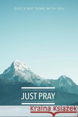 Just Pray: God's Not Done With You Alewine, Sheila K. 9780999131886 Around the Corner Ministries - książka