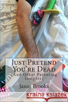 Just Pretend You're Dead: (And Other Parenting Insights) Jason Eric Brooks 9781502328076 Createspace - książka