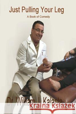 Just Pulling Your Leg: A Book of Comedy Dr William J. Kalanta 9781539013617 Createspace Independent Publishing Platform - książka