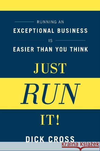 Just Run It!: Running an Exceptional Business Is Easier Than You Think Cross, Dick 9781937134006 Bibliomotion - książka