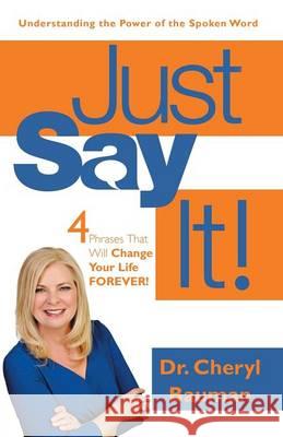 Just Say It!: Four Phrases That Will Change Your Life Forever! Dr Cheryl Bauman 9781490884622 WestBow Press - książka