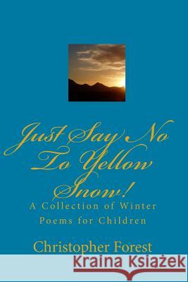 Just Say No To Yellow Snow!: A Collection Of Winter Poems For Children Forest, Christopher 9781440475634 Createspace Independent Publishing Platform - książka