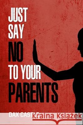 Just Say No to Your Parents Dax Castle 9781542405751 Createspace Independent Publishing Platform - książka