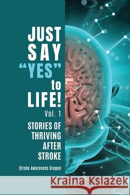 Just Say Yes to Life!: Stories of Thriving after Stroke Stroke Awareness Oregon Ellen Santasiero 9781737245001 Stroke Awareness Oregon - książka