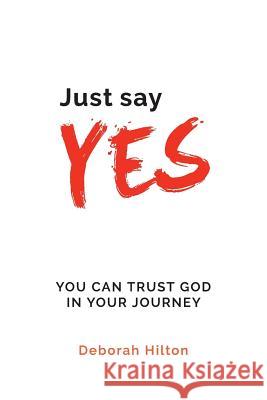 Just Say YES: You Can Trust God in Your Journey Hilton, Deborah Anne 9780994636201 Deborah Hilton - książka