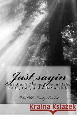 Just sayin: One man's thoughts about life, faith, God, and relationships Turner, George E. 9781523274161 Createspace Independent Publishing Platform - książka