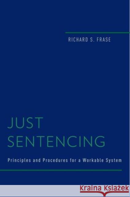 Just Sentencing: Principles and Procedures for a Workable System Frase, Richard S. 9780199757862 Oxford University Press, USA - książka