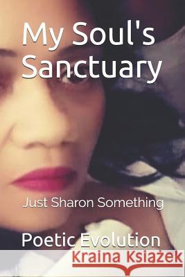 Just Sharon Something: My Soul's Sanctuary Poetic Evolution 9781549630132 Independently Published - książka