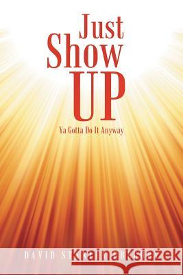 Just Show Up : YA Gotta Do It Anyway David Stanley Gregory 9781491725986 iUniverse.com - książka