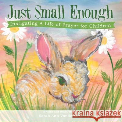 Just Small Enough: Instigating a Life of Prayer for Children Sarah Ann Vanderslice 9781664226340 WestBow Press - książka
