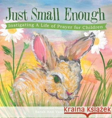 Just Small Enough: Instigating a Life of Prayer for Children Sarah Ann Vanderslice 9781664226364 WestBow Press - książka
