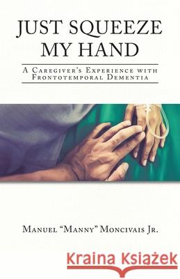 Just Squeeze My Hand: A Caregiver's Experience with Frontotemporal Dementia Manuel Manny Moncivais, Jr 9781098086466 Christian Faith - książka