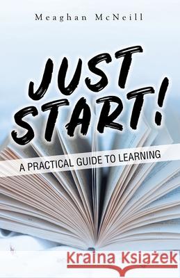 Just Start!: A Practical Guide to Learning Meaghan McNeill 9781982282301 Balboa Press UK - książka