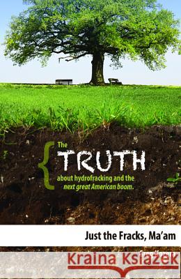 Just the Fracks, Ma'am: The Truth about Hydrofracking and the Next Great American Boom  9781599323329 Advantage Media Group - książka