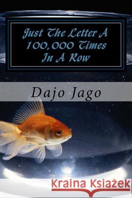 Just The Letter A 100,000 Times In A Row: A Cautionary Tale Jago, Dajo N. 9781523940219 Createspace Independent Publishing Platform - książka