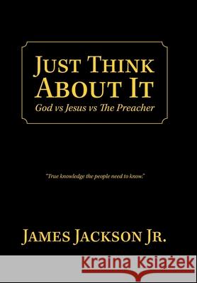 Just Think About It: God Vs Jesus Vs the Preacher James Jackson, Jr 9781796090758 Xlibris Us - książka