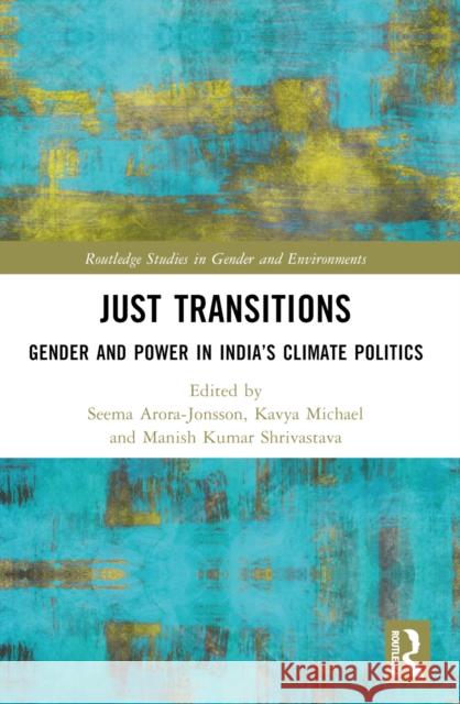 Just Transitions: Gender and Power in India's Climate Politics Seema Arora-Jonsson Kavya Michael Manish Kumar Shrivastava 9781032584911 Routledge - książka