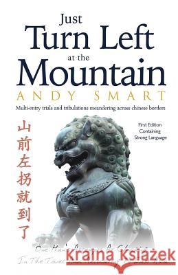 Just Turn Left at the Mountain: Multi Entry Trials and Tribulations Meandering Across Chinese Borders Andrew Alan Smart 9780992691288 Andy Smart - książka
