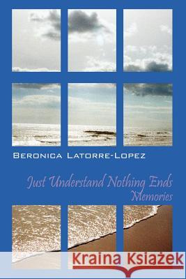Just Understand Nothing Ends: Memories Latorre Lopez, Beronica 9781478702924 Outskirts Press - książka