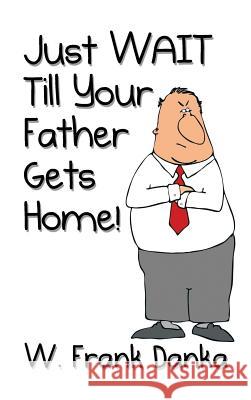 Just Wait Till Your Father Gets Home! W Frank Danka 9781631358999 Strategic Book Publishing - książka