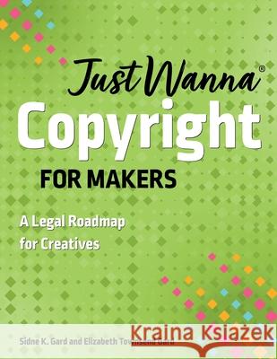 Just Wanna Copyright for Makers: A Legal Roadmap for Creatives Sidne K. Gard Elizabeth Townsend Gard 9781644034347 C&T Publishing - książka