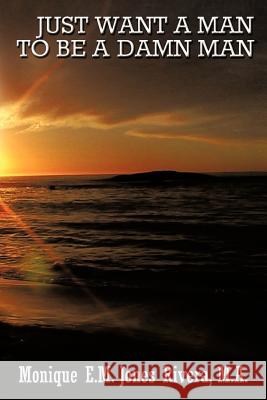 Just Want a Man to Be a Damn Man Rivera M. a., Monique E. M. Jones 9781468577457 Authorhouse - książka