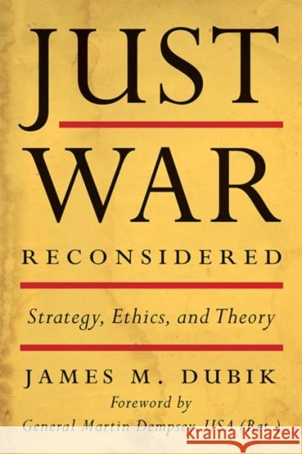 Just War Reconsidered: Strategy, Ethics, and Theory James M. Dubik 9780813175010 University Press of Kentucky - książka