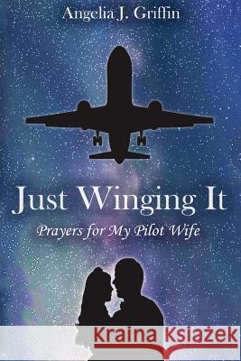 Just Winging It: Prayers for My Pilot Wife Angelia J. Griffin 9781495188657 Agf Publishing - książka