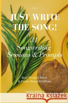 Just Write The Song! 31 Songwriting Sessions and Prompts: Beat Writer's Block and Create Beautiful Music Alecia Renece 9781082752087 Independently Published - książka