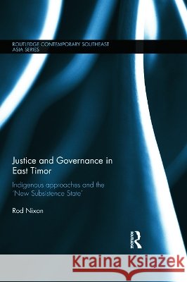 Justice and Governance in East Timor : Indigenous Approaches and the 'New Subsistence State' Rod Nixon 9780415665735 Routledge - książka